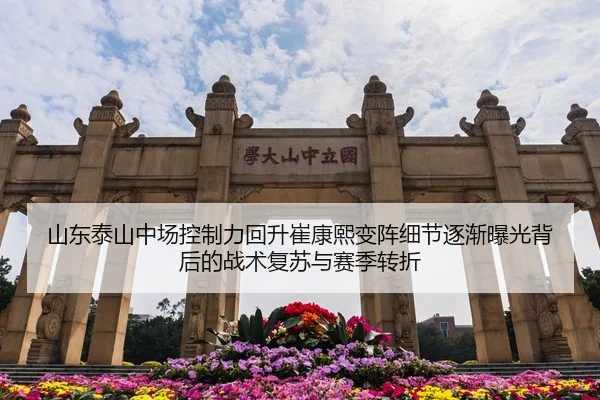 山东泰山中场控制力回升崔康熙变阵细节逐渐曝光背后的战术复苏与赛季转折