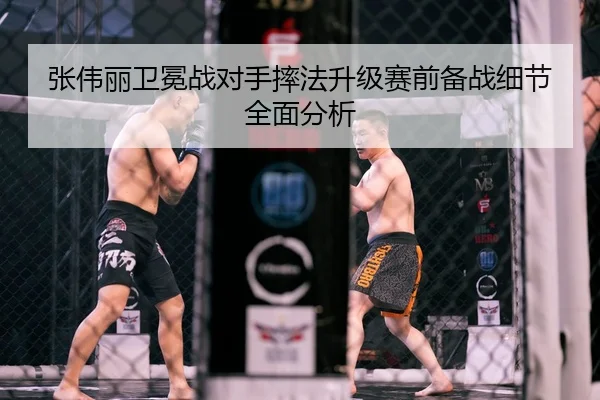 张伟丽卫冕战对手摔法升级赛前备战细节全面分析